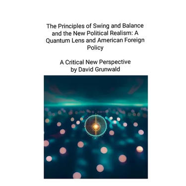The Principles of Swing and Balance and the New Political Realism: A Quantum Lens and American Foreign Policy A Critical New Perspective: A Critical N