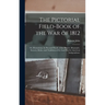 The Pictorial Field-book of the War of 1812; or, Illustrations, by Pen and Pencil, of the History, Biography, Scenery, Relics, and Traditions of the L