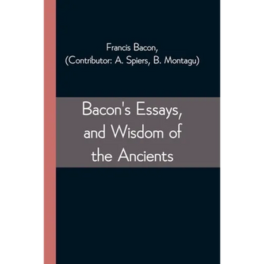 Bacon's Essays, and Wisdom of the Ancients