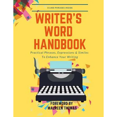 Writer's Word Handbook: Practical Phrases, Expressions & Similes To Enhance Your Writing