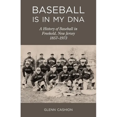Baseball Is in My DNA: The History of Baseball in Freehold, New Jersey, 1857-1973