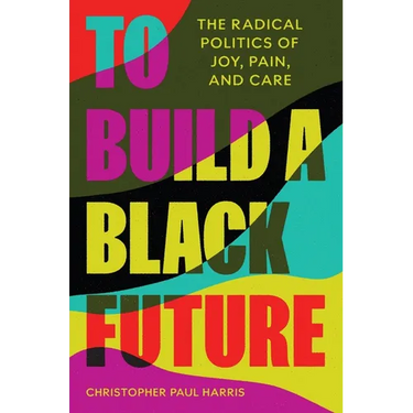 To Build a Black Future: The Radical Politics of Joy, Pain, and Care