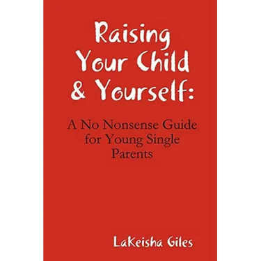 Raising Your Child & Yourself: A No Nonsense Guide for Young Single Parents