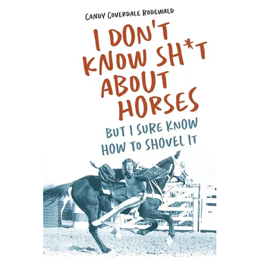 I Don't Know Sh*t about Horses: But I Sure Know How to Shovel It