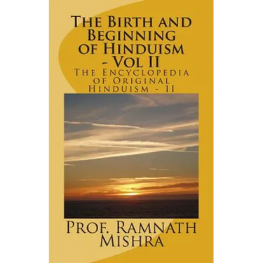 The Birth and Beginning of Hinduism - Vol II: Discover the Original Hinduism - The Birth and Beginning