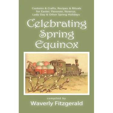 Celebrating Spring Equinox: Customs & Crafts, Recipes & Rituals for Celebrating Easter, Passover, Nowruz, Lady Day, & Other Spring Holidays
