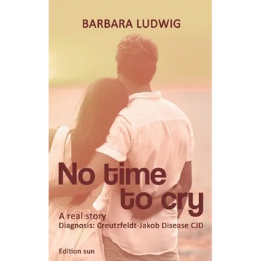 No time to cry: Diagnosis Creutzfeldt- Jakob Disease CJD - A real story -