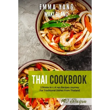 Thai Cookbook: 2 Books in 1: A 140 Recipes Journey For Traditional Dishes From Thailand