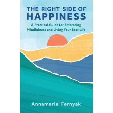 The Right Side of Happiness: A Practical Guide for Embracing Mindfulness and Living Your Best Life