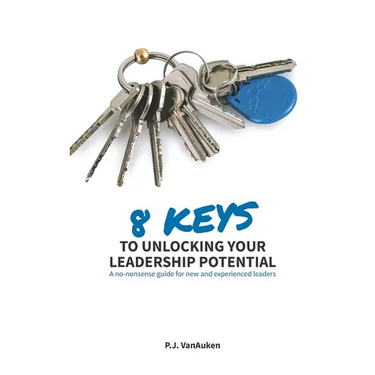 8 Keys to Unlocking Your Leadership Potential: A No Nonsense Guide for New and Experienced Leaders