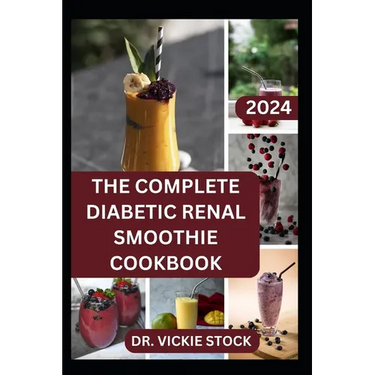 The Complete Diabetic Renal Smoothie Cookbook: Low-sugar, Low-sodium Fruits Blended Drinks to Improve Kidney Health and Reduce Blood Sugar