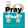 Pray What!?: Word Voice Repent Forgive Warfare Heal Prophecy Spirit Lead