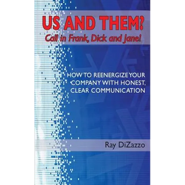 US AND THEM? Call in Frank, Dick and Jane!: How To Reenergize Your Company with Honest, Clear Communication