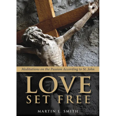 Love Set Free: Meditations on the Passion According to St. John