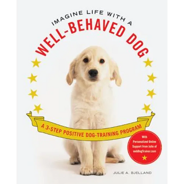 Imagine Life with a Well-Behaved Dog: A 3-Step Positive Dog-Training Program