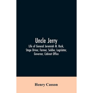 Uncle Jerry: Life of General Jeremiah M. Rusk, Stage Driver, Farmer, Soldier, Legislator, Governor, Cabinet Office