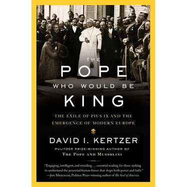 The Pope Who Would Be King: The Exile of Pius IX and the Emergence of Modern Europe