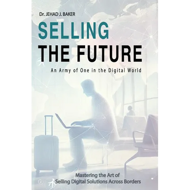 Selling the Future: An Army of One in the Digital World: Mastering the Art of Selling Digital Solutions Across Borders