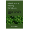 Urine Therapy Healing Handbook.: A Guide to Urine Fasting, Urine Composition, Methodology of Urine Application, The Downside of Urine & Some Diseases
