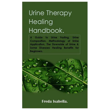 Urine Therapy Healing Handbook.: A Guide to Urine Fasting, Urine Composition, Methodology of Urine Application, The Downside of Urine & Some Diseases