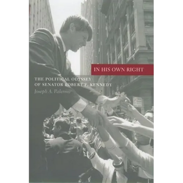 In His Own Right: The Political Odyssey of Senator Robert F. Kennedy