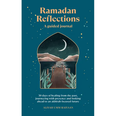 Ramadan Reflections: A Guided Journal: 30 Days of Healing from Your Past, Being Present and Looking Ahead to an Akhirah-Focused Future