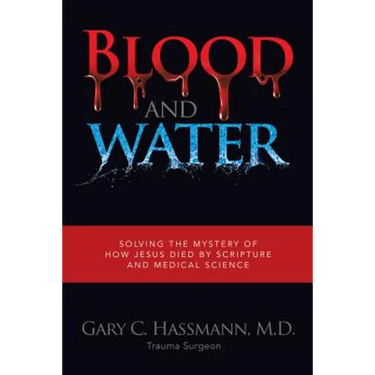 Blood and Water: Solving the Mystery of How Jesus Died by Scripture and Medical Science