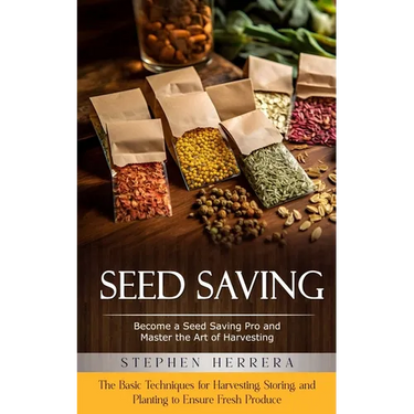 Seed Saving: Become a Seed Saving Pro and Master the Art of Harvesting (The Basic Techniques for Harvesting, Storing, and Planting to Ensure Fresh Pro