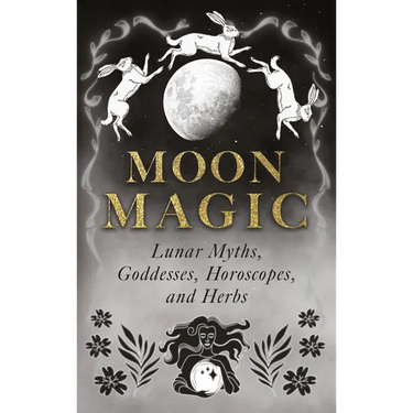 Moon Magic: Lunar Myths, Goddesses, Horoscopes, and Herbs