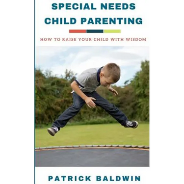 Special Needs Child Parenting: How to Raise Your Child with Wisdom