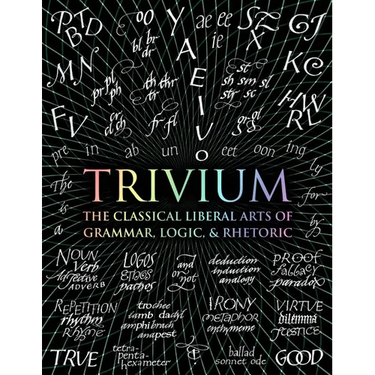 Trivium: The Classical Liberal Arts of Grammar, Logic, & Rhetoric