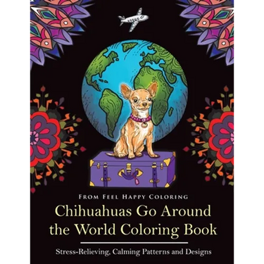 Chihuahuas Go Around the World Coloring Book: Fun Chihuahua Coloring Book for Adults and Kids 10+