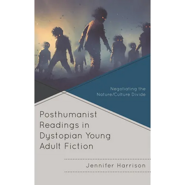 Posthumanist Readings in Dystopian Young Adult Fiction: Negotiating the Nature/Culture Divide