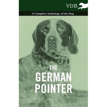 The German Pointer - A Complete Anthology of the Dog