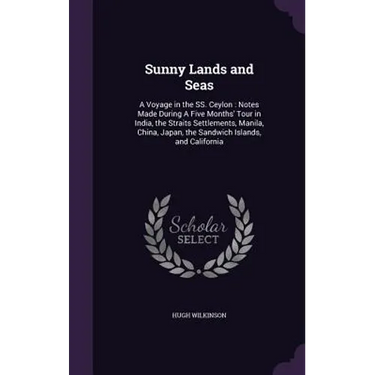 Sunny Lands and Seas: A Voyage in the SS. Ceylon: Notes Made During A Five Months' Tour in India, the Straits Settlements, Manila, China, Ja