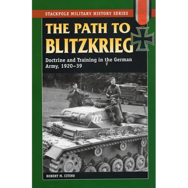 The Path to Blitzkrieg: Doctrine and Training in the German Army, 1920-39