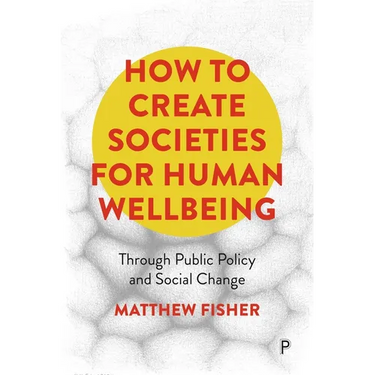 How to Create Societies for Human Wellbeing: Through Public Policy and Social Change