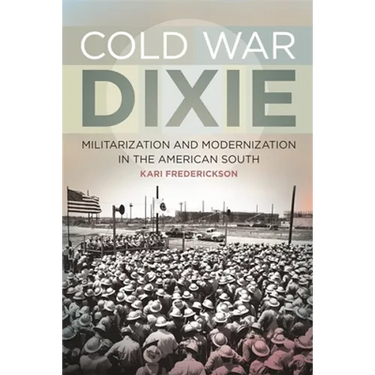 Cold War Dixie: Militarization and Modernization in the American South