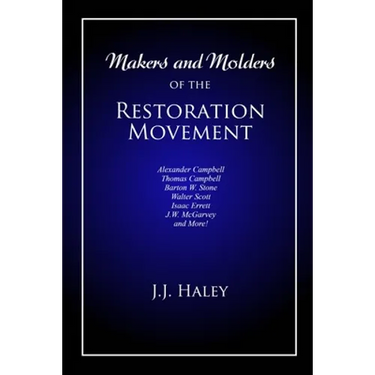 Makers and Molders of the Restoration Movement: Alexander Campbell, Thomas Campbell, Barton W. Stone, Walter Scott, Isaac Errett, J.W. Mcgarvey, and M