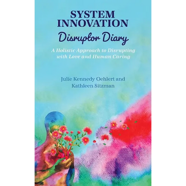 System Innovation Disruptor Diary: A Holistic Approach to Disrupting with Love and Human Caring