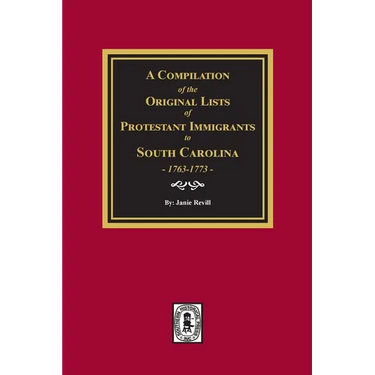 A Compilation of the Original Lists of Protestant Immigrants to South Carolina, 1763-1773