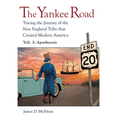 The Yankee Road: Tracing the Journey of the New England Tribe that Created Modern America, Vol. 3: Apotheosis
