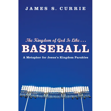The Kingdom of God Is Like . . . Baseball: A Metaphor for Jesus's Kingdom Parables