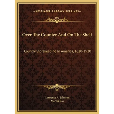 Over The Counter And On The Shelf: Country Storekeeping In America, 1620-1920