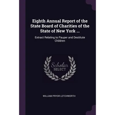 Eighth Annual Report of the State Board of Charities of the State of New York ...: Extract Relating to Pauper and Destitute Children