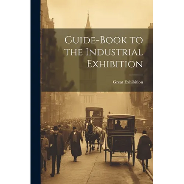 Guide-Book to the Industrial Exhibition