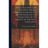 The Little Office of the Holy Angels. Published for the Use of the Pupils of the Sodalities of the Society of the Holy Child Jesus