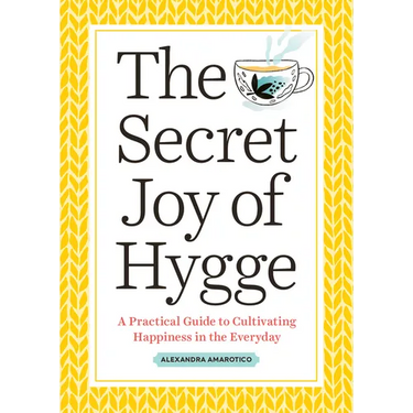 The Secret Joy of Hygge: A Practical Guide to Cultivating Happiness in the Everyday