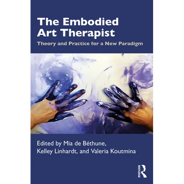 The Embodied Art Therapist: Theory and Practice for a New Paradigm