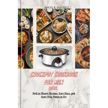 Crockpot Cookbook for Men 2024: Find 20 Hearty Recipes, Easy Fixes, and Tasty New Things to Try